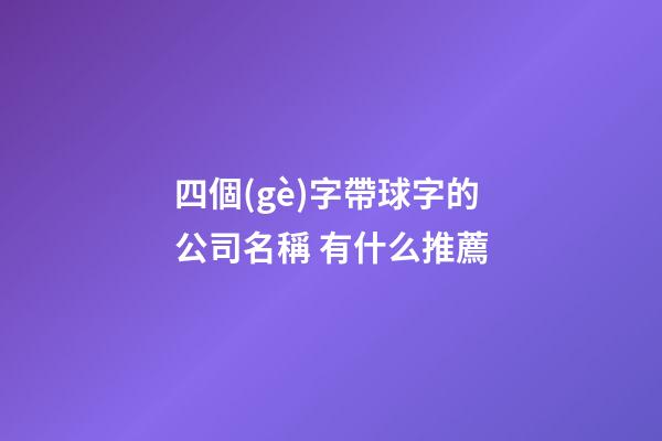 四個(gè)字帶球字的公司名稱 有什么推薦-第1張-公司起名-玄機(jī)派